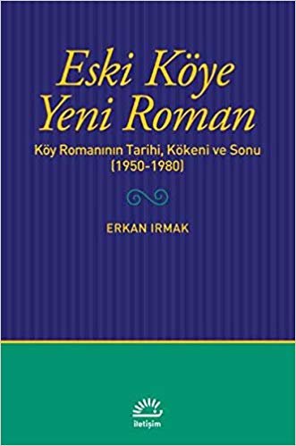 Eski Köye Yeni Roman: Köy Romanının Tarihi, Kökeni ve Sonu (1950-1980)