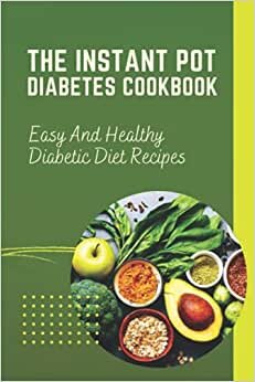 The Instant Pot Diabetes Cookbook: Easy And Healthy Diabetic Diet Recipes: Recipes For Reverse Your Diabetes