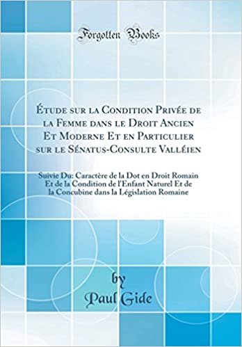 Étude sur la Condition Privée de la Femme dans le Droit Ancien Et Moderne Et en Particulier sur le Sénatus-Consulte Valléien: Suivie Du: Caractère de ... Naturel Et de la Concubine dans la Législatio