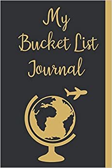 My Bucket List Journal: Inspirational Adventure Goals And Dreams Notebook