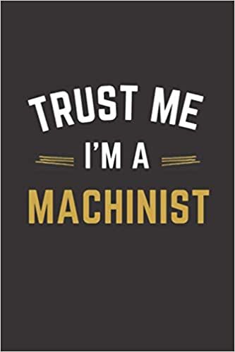 Trust Me I'm A Machinist: Lined Notebook / Journal Gift, 100 Pages, 6x9, Soft Cover, Matte Finish, Machinist funny gift.