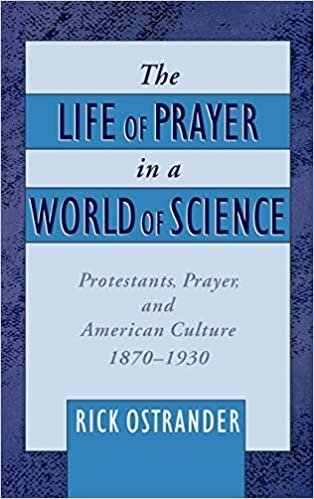 The Life of Prayer in a World of Science: Protestants, Prayer, and American Culture, 1870-1930 (Religion in America)
