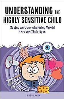 Understanding the Highly Sensitive Child: Seeing an Overwhelming World through Their Eyes (My Highly Sensitive Child) indir