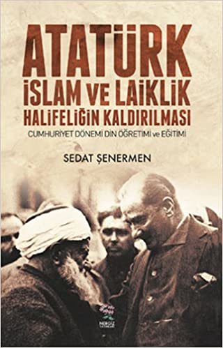 Atatürk İslam ve Laiklik Halifeliğin Kaldırılması: Cumhuriyet Dönemi Din Öğretimi ve Eğitimi