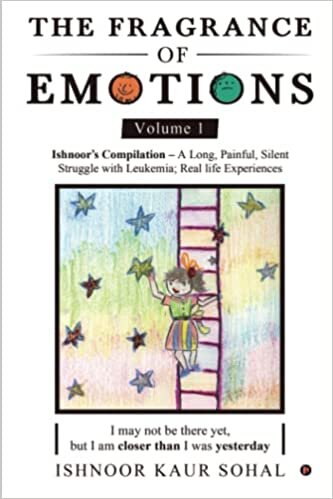 The Fragrance of Emotions - Volume 1: Ishnoor's Compilation - A Long, Painful, Silent Struggle with Leukemia; Real Life Experiences