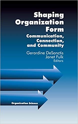 Shaping Organization Form: Communication, Connection, and Community (Organization Science)