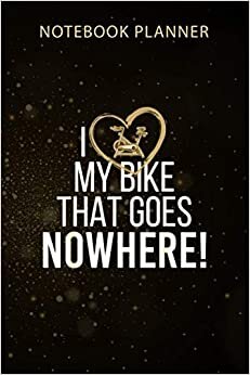 Notebook Planner I Love My Bike That Goes Nowhere Funny Spin Spinning: Monthly, Organizer, Agenda, 114 Pages, Menu, Gym, Business, 6x9 inch