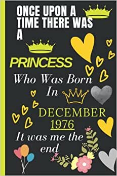 ONCE UPON ATIME THERE WASA PRINCESS Who Was BornIn DECEMBER 1976 It was me the end: Good Notebook Journal _ Happy 45th Birthday gifts 45 Years Old ... For women Turning 45th _ 120 Pages 6*9 Inch