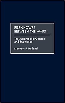 Eisenhower Between the Wars: The Making of a General and Statesman