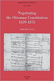 Negotiating the Ottoman Constitution 1839-1876 (Collection Turcica)