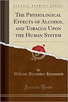 The Physiological Effects of Alcohol and Tobacco Upon the Human System (Classic Reprint) indir