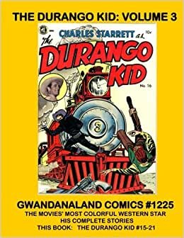 The Durango Kid: Volume 3: Gwandanaland Comics #1225 --- The Movies' Most Colorful Western Star - His Complete Stories --- This Book: Complete Issues #15-21