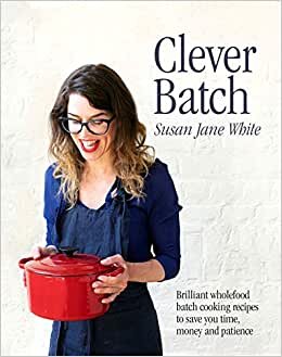 Clever Batch: Brilliant wholefood batch-cooking recipes to save you time, money and patience