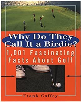 Why Do They Call it a Birdie?: 1, 001 Fascinating Facts About Golf