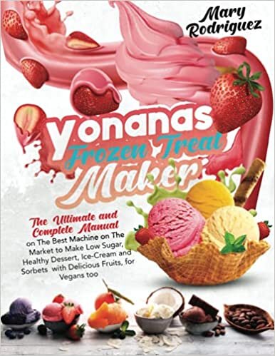 Yonanas Frozen Treat Maker: The Ultimate and Complete Manual on The Best Machine on The Market to Make Low Sugar, Healthy Dessert, Ice-Cream and Sorbets with Delicious Fruits, for Vegans too