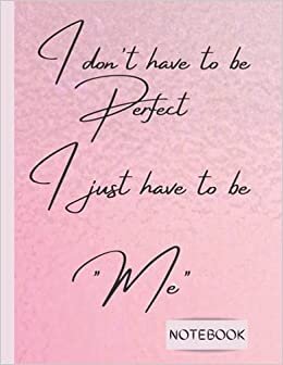 i don't have to be perfect i just have to be me: Wide Ruled Lined Paper / Notebook to Write In for Women and girls /journal /quotes /8.5 x 11/111 pages/motivation