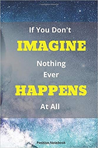 If You Don’t Imagine, Nothing Ever Happens At All: Notebook With Motivational Quotes, Inspirational Journal Blank Pages, Positive Quotes, Drawing Notebook Blank Pages, Diary (110 Pages, Blank, 6 x 9)