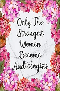 Only The Strongest Women Become Audiologists: Blank Lined Journal For Audiologist Gifts Floral Notebook