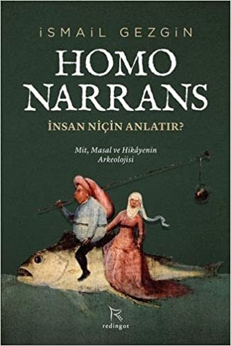 Homo Narrans: İnsan Niçin Anlatır?: Mit, Masal ve Hikayenin Arkeolojisi
