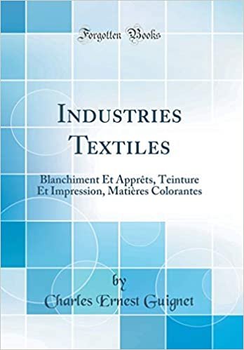 Industries Textiles: Blanchiment Et Apprêts, Teinture Et Impression, Matières Colorantes (Classic Reprint)