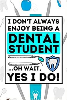 I Don't Always Enjoy Being A Dental Student Oh Wait, Yes I Do!: Dental Student Notebook / Journal, Gift For Dental Student, Future Dentist Gift