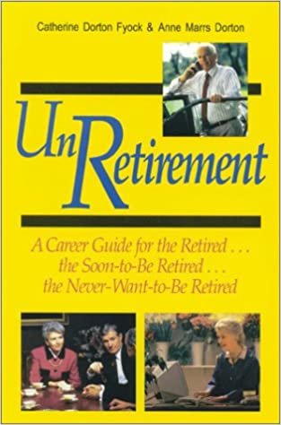Unretirement: A Career Guide for the Retired...the Soon-To-Be Retired...the Never-Want-To-Be Retired: Career Guide for the Retired...The Soon-to-be Retired...And the Never-want-to-be Retired