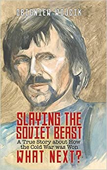 Slaying the Soviet Beast: A True Story about How the Cold War was Won