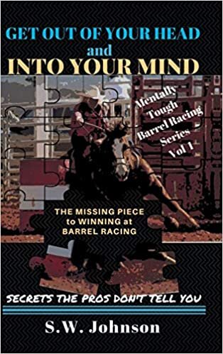 Get out of Your Head and into Your Mind: The Missing Piece to Winning at Barrel Racing Secrets the Pros Don't Tell You