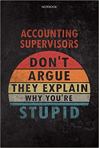 Lined Notebook Journal Accounting Supervisors Don't Argue They Explain Why You're Stupid Job Title Working Cover: 114 Pages, Diary, Schedule, Daily, 6x9 inch, Financial, To Do List, Home Budget