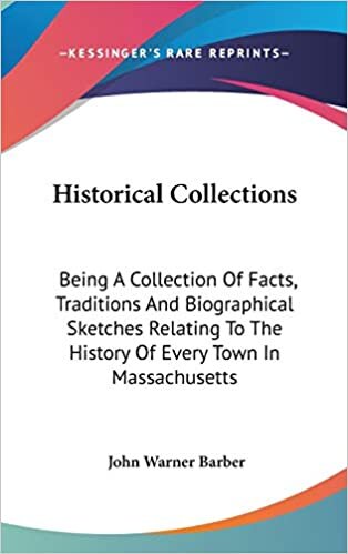 Historical Collections: Being a Collection of Facts, Traditions and Biographical Sketches Relating to the History of Every Town in Massachuset