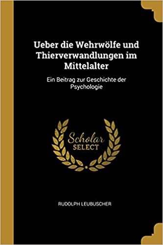Ueber die Wehrwölfe und Thierverwandlungen im Mittelalter: Ein Beitrag zur Geschichte der Psychologie