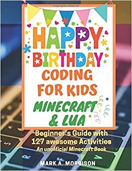 Happy Birthday: Coding for Kids. Minecraft and Lua. Beginners Guide with 127 awesome Activities. Boys Birthday Gift.