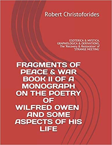 FRAGMENTS OF PEACE & WAR BOOK II of A MONOGRAPH ON THE POETRY OF WILFRED OWEN AND SOME ASPECTS OF HIS LIFE: ESOTERICA & MYSTICA, GRAPHOLOGICA & ... ‘Recovery & Restoration’ of ‘STRANGE MEETING’: 2