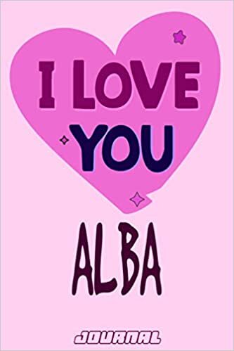 I love you Alba Journal Notebook : Valentine's Day Notebook - Perfect Gift Idea for For Girls and Womens who named Alba: 120 Journal pages 6 x 9 Valentines NoteBook