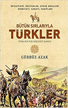 Bütün Sırlarıyla Türkler: Türk Kültür Sözlüğü İlaveli / Devletleri, Destanlar, Savaş Araçları Edebiyatı, Sanatı, Vakıfları