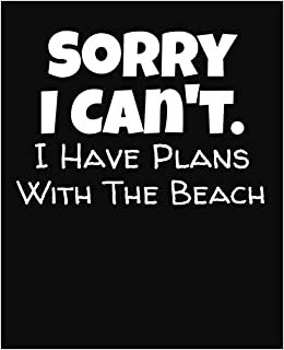 Sorry I Can't I Have Plans With The Beach: College Ruled Composition Notebook