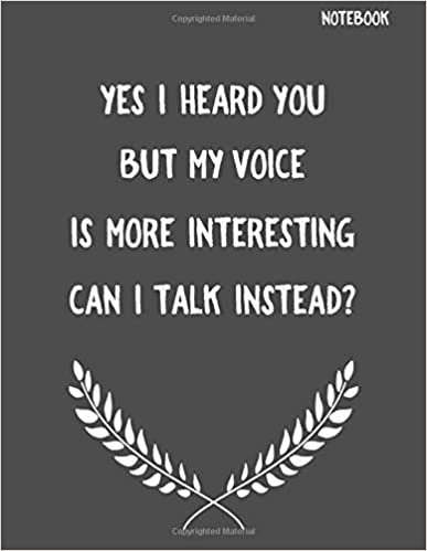 Yes I heard You But My Voice Is More Interesting Can I Talk Instead?: Funny Sarcastic Notepads Note Pads for Work and Office, Funny Novelty Gift for ... Writing and Drawing (Make Work Fun, Band 1)