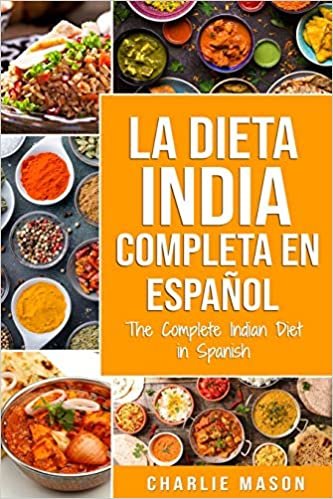 La Dieta India Completa en español/ The Complete Indian Diet in Spanish: Las mejores y más deliciosas recetas de la India