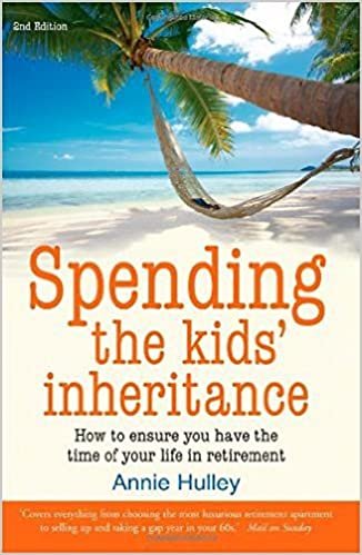 Spending the Kids' Inheritance: 2nd edition: How to Ensure You Have the Time of Your Life in Retirement