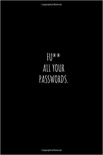 FU** ALL YOUR PASSWORDS.: Journal For All Passwords, Internet Log Book, Notebook For Passwords, Online Organizer, Password Keeper (BLANK, 110 Pages, 6x9)