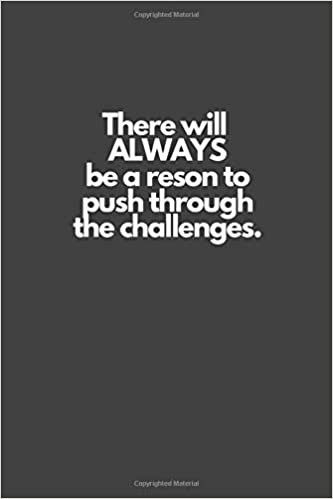 There will ALWAYS be a reson to push through the challenges.: Motivational Notebook, Inspiration, Journal, Diary (110 Pages, Blank, 6 x 9)