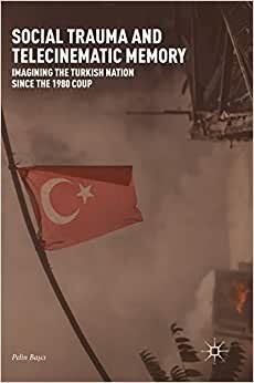Social Trauma and Telecinematic Memory: Imagining the Turkish Nation since the 1980 Coup