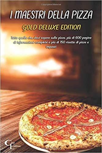I MAESTRI DELLA PIZZA - Gold Deluxe Edition: Tutto quello che devi sapere sulla pizza, più di 600 pagine di informazioni complete e più di 150 ricette di pizze e impasti