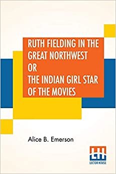 Ruth Fielding In The Great Northwest: Or The Indian Girl Star Of The Movies