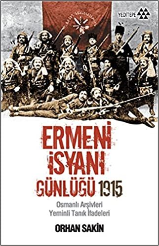 ERMENİ İSYANI GÜNLÜĞÜ 1915: Osmanlı Arşivleri Yeminli Tanık İfadeleri
