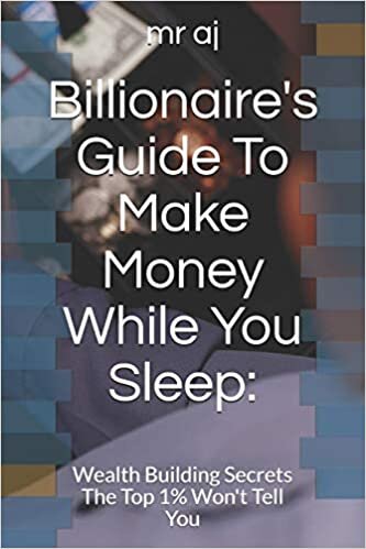 Billionaire's Guide To Make Money While You Sleep:: Wealth Building Secrets The Top 1% Won't Tell You