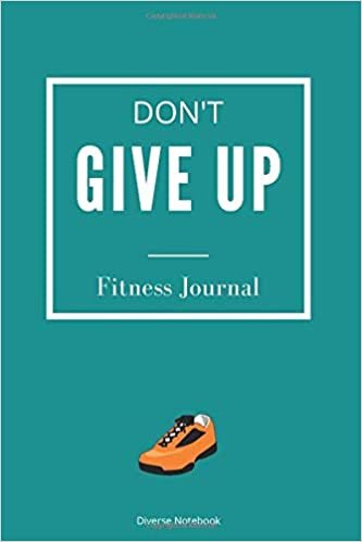 Don't Give Up: A Fitness/Food Journal And Workout Notebook To Track Your Daily Meals And Exercises To Help You Achieve The Best Look (119 Pages, 6 x 9)