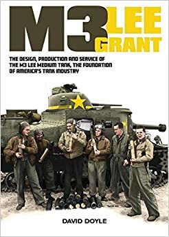 M3 Lee Grant: The Design, Production and Service of the M3 Medium Tank, the Foundation of America's Tank Industry