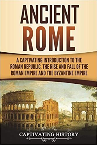 Ancient Rome: A Captivating Introduction to the Roman Republic, The Rise and Fall of the Roman Empire, and The Byzantine Empire indir