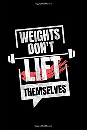 Weights Don't Lift Themselves: Motivational Notebook, Journal, Diary, Scrapbook (110 Pages, Blank, 6 x 9)